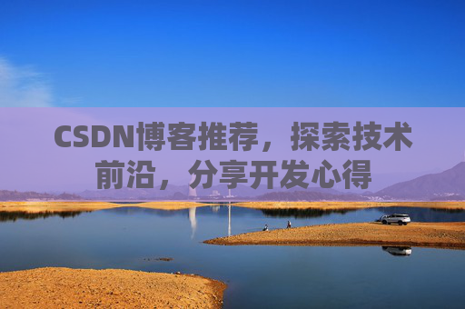 CSDN博客推荐，探索技术前沿，分享开发心得